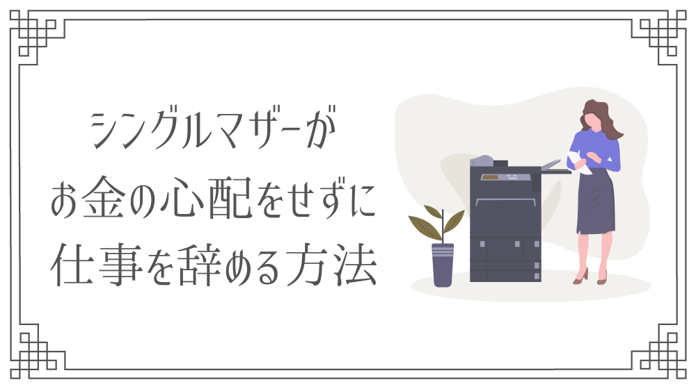シングルマザーだけど仕事辞めたい お金の心配をせずに退職する具体的な方法 Saki Official Blog